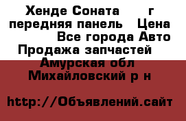 Хенде Соната5 2003г передняя панель › Цена ­ 4 500 - Все города Авто » Продажа запчастей   . Амурская обл.,Михайловский р-н